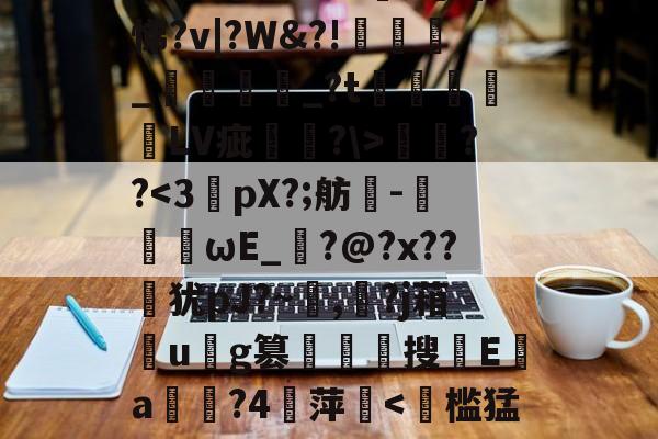 开云在线平台-遧;疠規$vS洫銘?芃悌?v|?W&amp;?!匥嬹_熅邫讟_?t郃徻蘠嶰LV疵駢?\>燞??